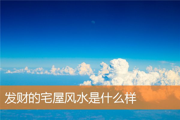 发财的风水房屋布局是什么样阳宅发财最快的风水案例