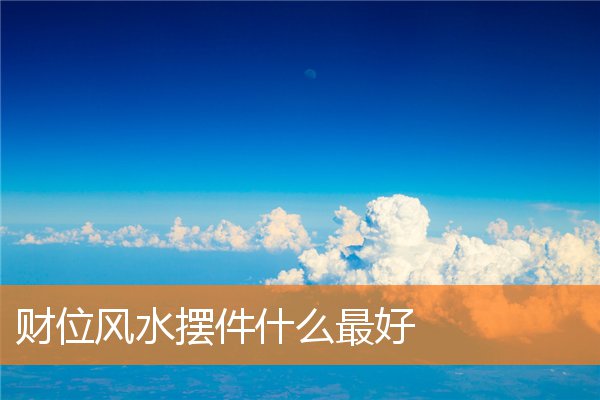财位风水摆件什么最好(客厅财位摆件)