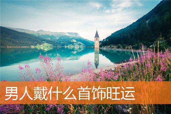 男人戴什么首饰旺运(旺财风水摆件)